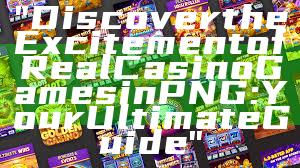 "Discover the Excitement of Real Casino Games in PNG: Your Ultimate Guide"