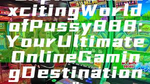 "Explore the Exciting World of Pussy888: Your Ultimate Online Gaming Destination"