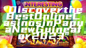 "Discover the Best Online Casinos in Papua New Guinea for 2023"
