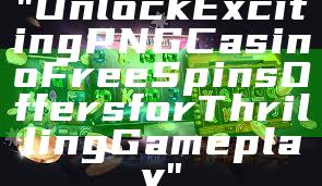 "Unlock Exciting PNG Casino Free Spins Offers for Thrilling Gameplay"