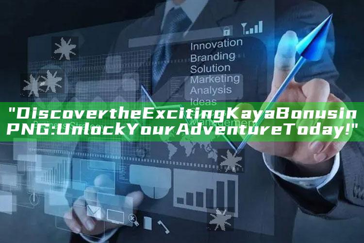 "Discover the Exciting Kaya Bonus in PNG: Unlock Your Adventure Today!"