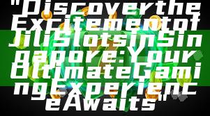 "Discover the Excitement of Jili Slots in Singapore: Your Ultimate Gaming Experience Awaits"