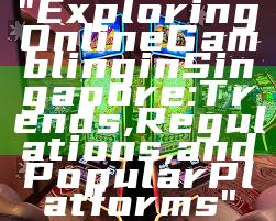 "Exploring Online Gambling in Singapore: Trends, Regulations, and Popular Platforms"