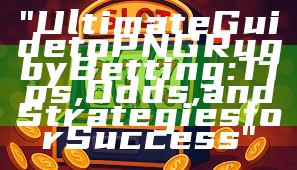 "Ultimate Guide to PNG Rugby Betting: Tips, Odds, and Strategies for Success"